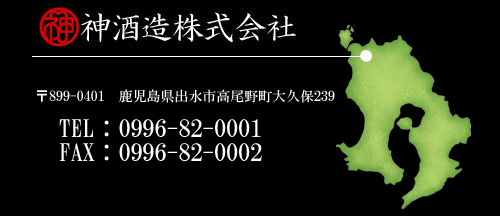 神酒造株式会社 〒899-0401　鹿児島県出水市高尾野町大久保239番地 TEL：0996-82-0001／FAX：0996-82-0002